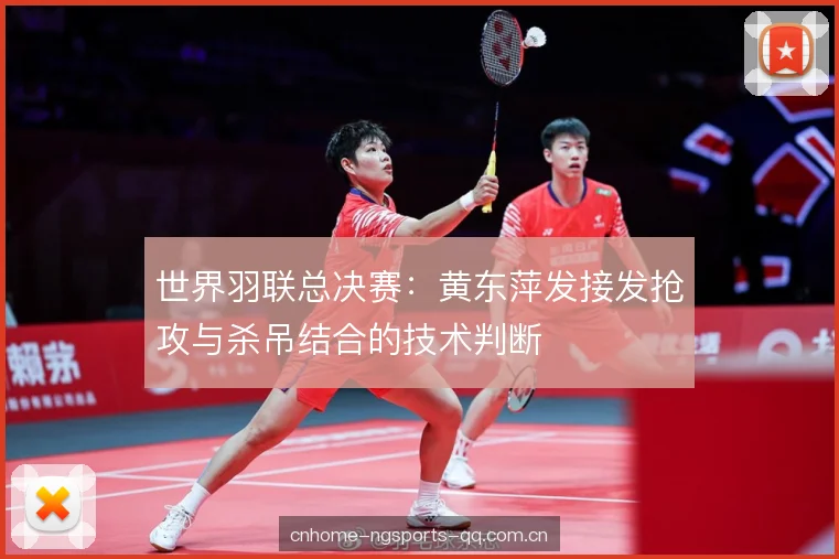 世界羽联总决赛：黄东萍发接发抢攻与杀吊结合的技术判断