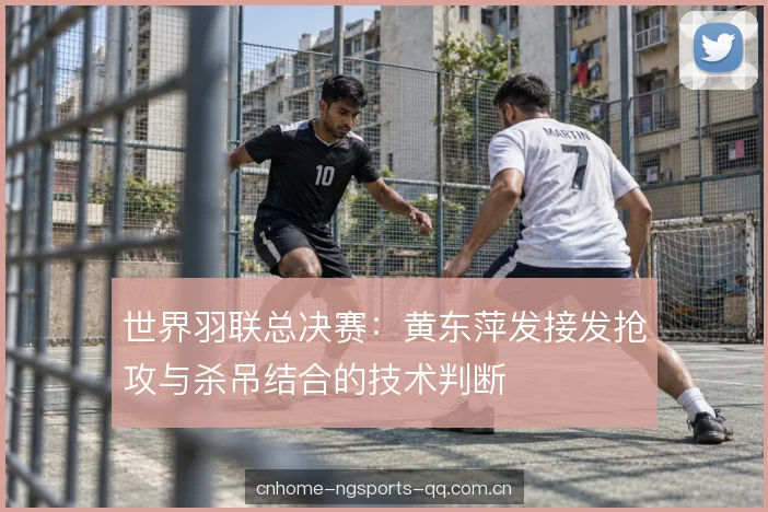 世界羽联总决赛：黄东萍发接发抢攻与杀吊结合的技术判断