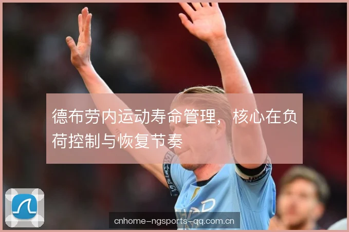 德布劳内运动寿命管理,核心在负荷控制与恢复节奏 德布劳内运动寿命管理,核心在负荷控制与恢复节奏